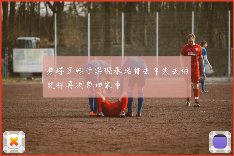 劳塔罗终于实现承诺将去年失去的奖杯再次带回家中