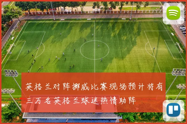 英格兰对阵挪威比赛现场预计将有三万名英格兰球迷热情助阵