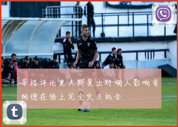 蒂格评论里夫斯复出对湖人影响肯纳德在场上完全失去机会