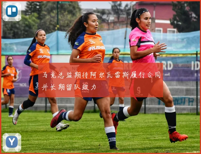 马竞总监期待阿尔瓦雷斯履行合同并长期留队效力