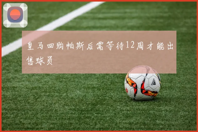 皇马回购帕斯后需等待12周才能出售球员